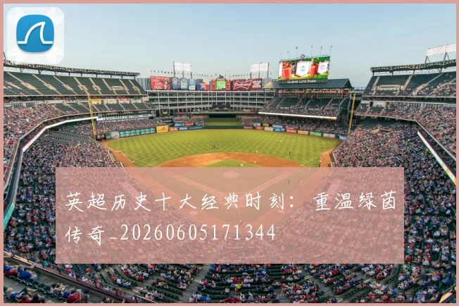 英超历史十大经典时刻：重温绿茵传奇_20260605171344