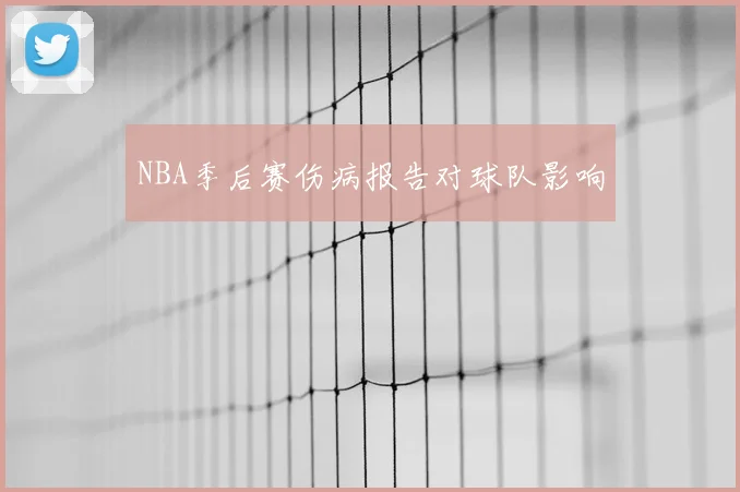 NBA季后赛伤病报告对球队影响