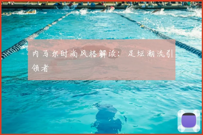 内马尔时尚风格解读:足坛潮流引领者
