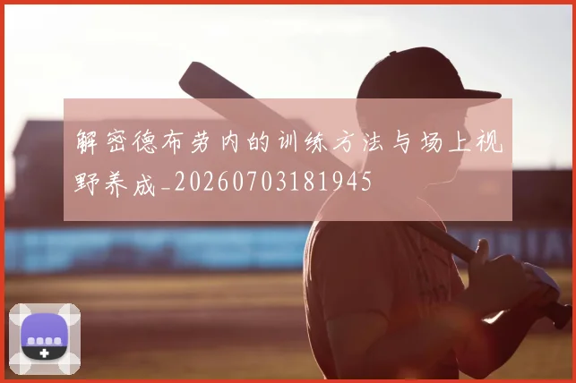 解密德布劳内的训练方法与场上视野养成_20260703181945