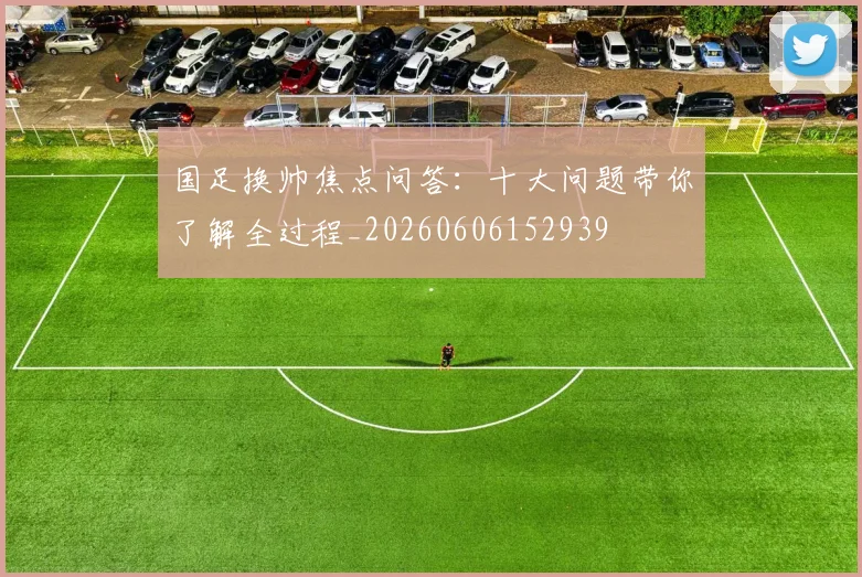 国足换帅焦点问答:十大问题带你了解全过程_20260606152939