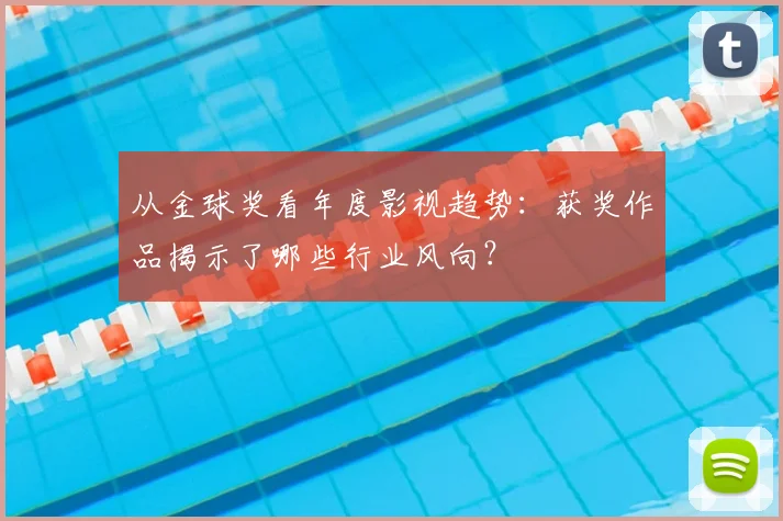 从金球奖看年度影视趋势:获奖作品揭示了哪些行业风向?