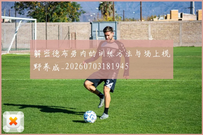 解密德布劳内的训练方法与场上视野养成_20260703181945