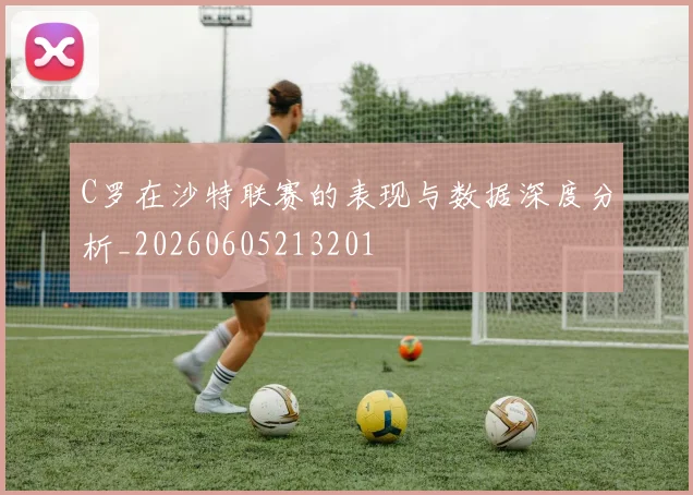 C罗在沙特联赛的表现与数据深度分析_20260605213201