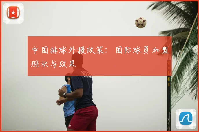 中国排球外援政策:国际球员加盟现状与效果
