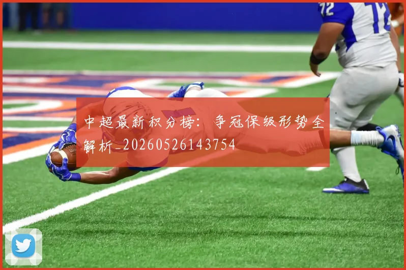 中超最新积分榜:争冠保级形势全解析_20260526143754