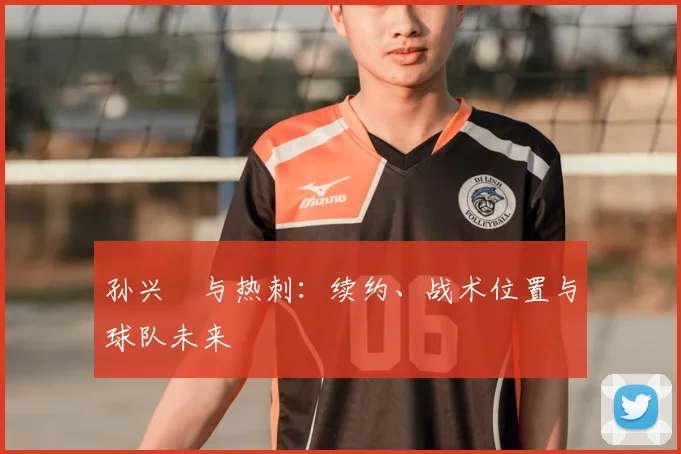 孙兴慜与热刺:续约、战术位置与球队未来