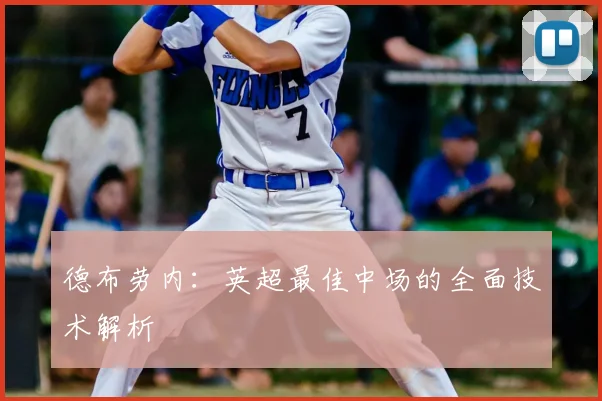 德布劳内:英超最佳中场的全面技术解析