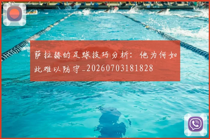 萨拉赫的足球技巧分析:他为何如此难以防守_20260703181828