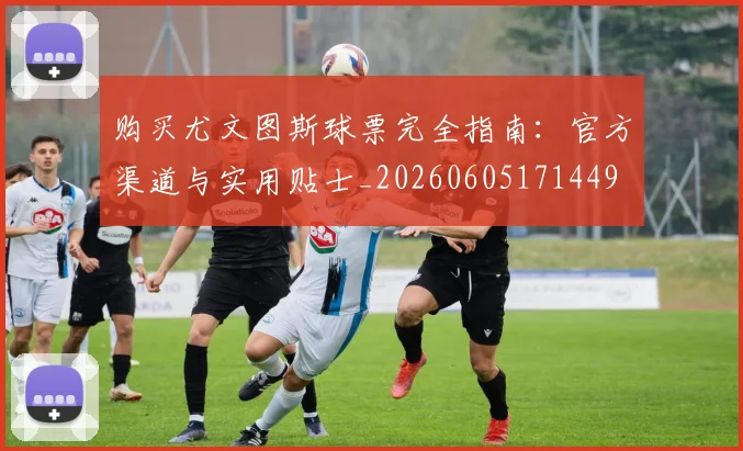 购买尤文图斯球票完全指南:官方渠道与实用贴士_20260605171449