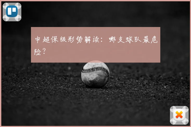 中超保级形势解读:哪支球队最危险?